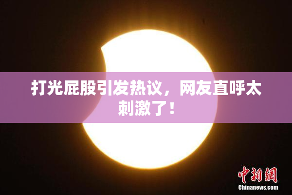 打光屁股引发热议，网友直呼太刺激了！