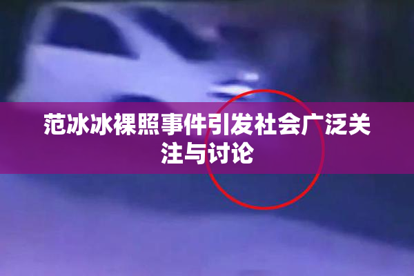 范冰冰裸照事件引发社会广泛关注与讨论