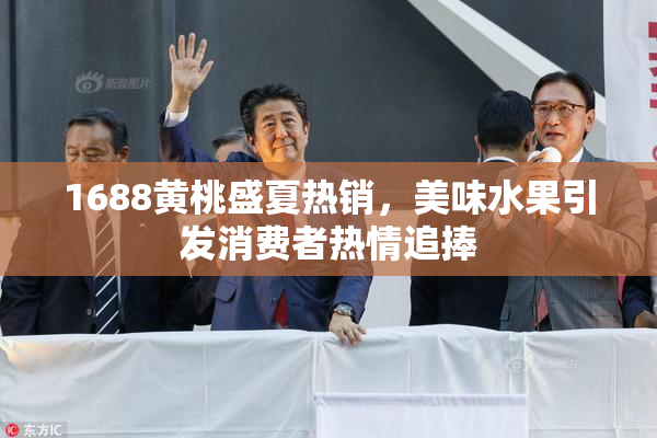1688黄桃盛夏热销，美味水果引发消费者热情追捧