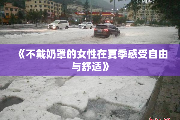 《不戴奶罩的女性在夏季感受自由与舒适》