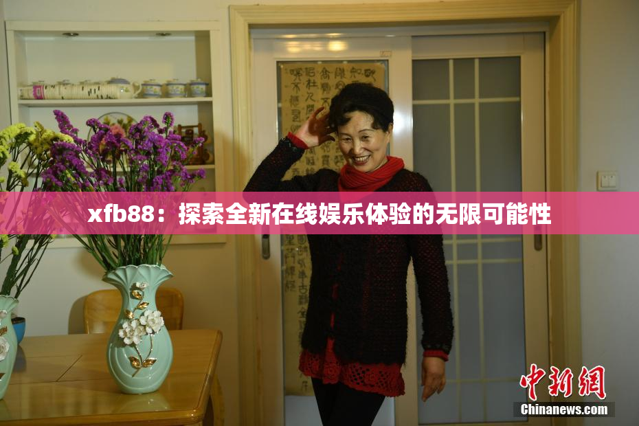 xfb88：探索全新在线娱乐体验的无限可能性