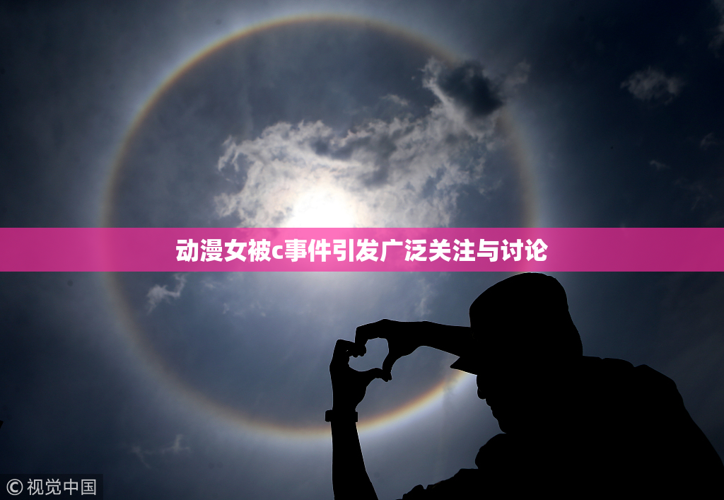 动漫女被c事件引发广泛关注与讨论