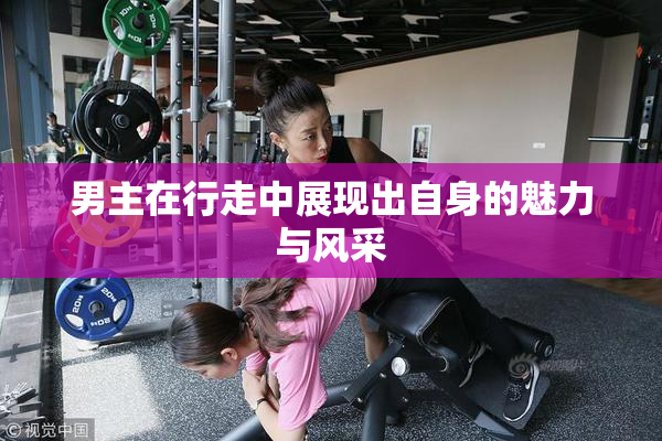男主在行走中展现出自身的魅力与风采