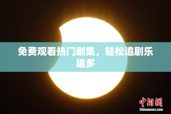 免费观看热门剧集，轻松追剧乐趣多