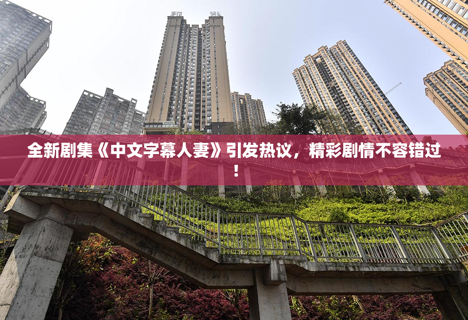 全新剧集《中文字幕人妻》引发热议，精彩剧情不容错过！