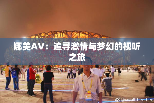 娜美AV：追寻激情与梦幻的视听之旅