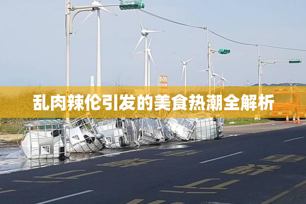乱肉辣伦引发的美食热潮全解析