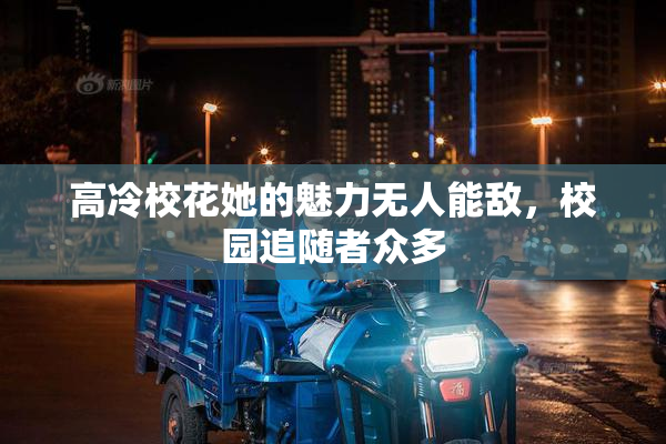 高冷校花她的魅力无人能敌，校园追随者众多