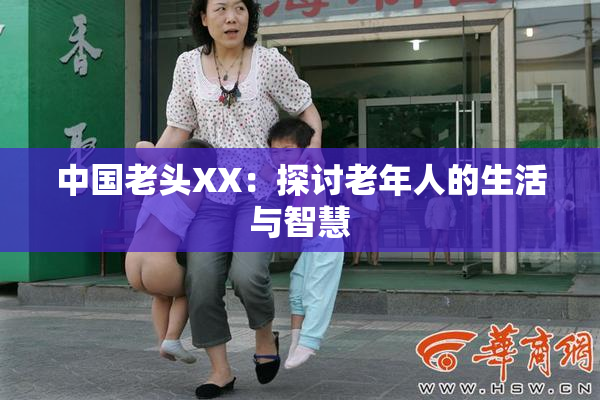 中国老头XX：探讨老年人的生活与智慧