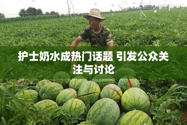 护士奶水成热门话题 引发公众关注与讨论