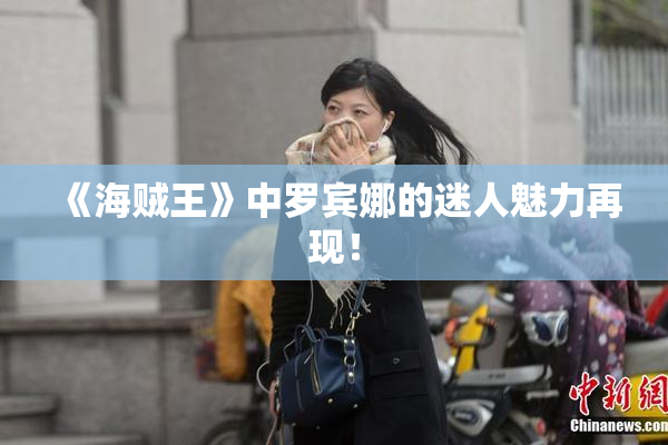 《海贼王》中罗宾娜的迷人魅力再现！