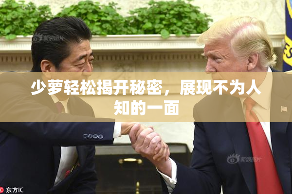 少萝轻松揭开秘密，展现不为人知的一面