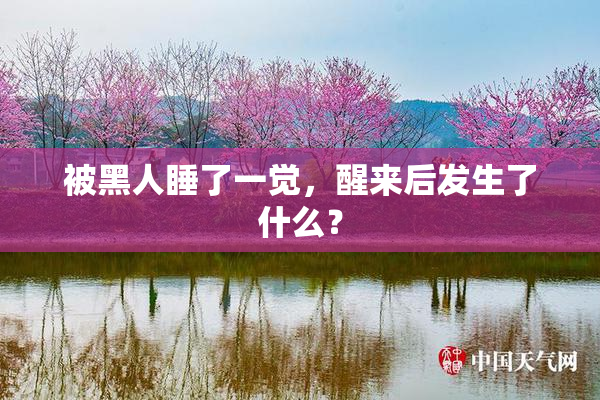 被黑人睡了一觉，醒来后发生了什么？