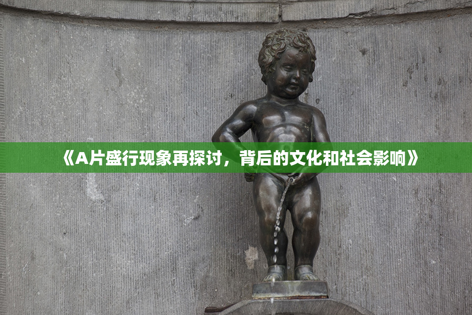 《A片盛行现象再探讨，背后的文化和社会影响》