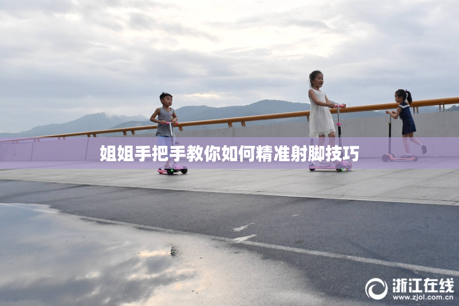 姐姐手把手教你如何精准射脚技巧