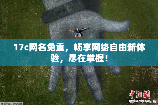 17c网名免重，畅享网络自由新体验，尽在掌握！