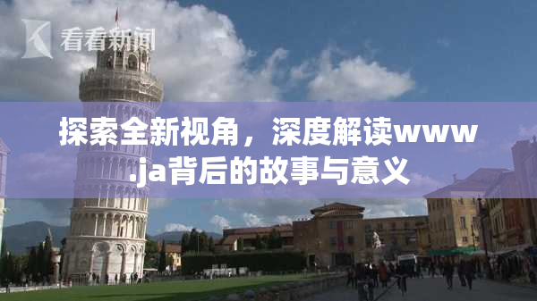 探索全新视角，深度解读www.ja背后的故事与意义
