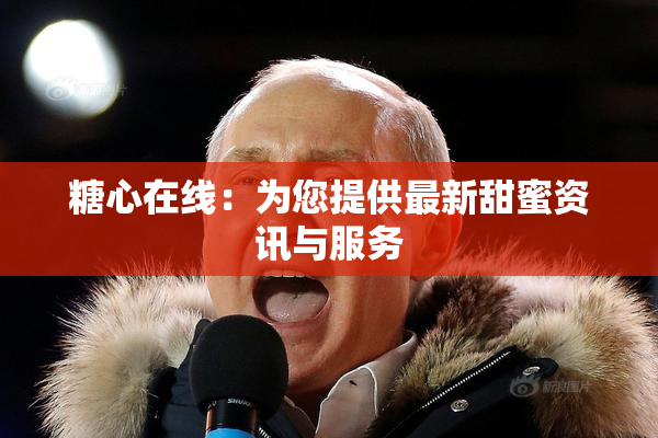 糖心在线：为您提供最新甜蜜资讯与服务