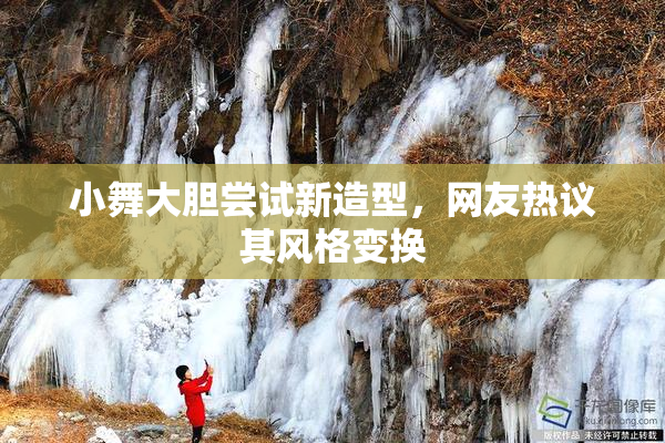 小舞大胆尝试新造型，网友热议其风格变换