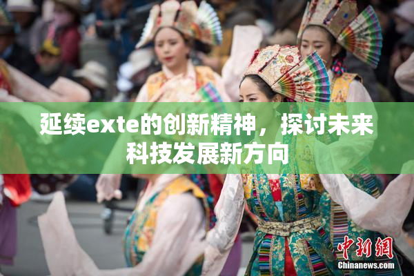 延续exte的创新精神，探讨未来科技发展新方向