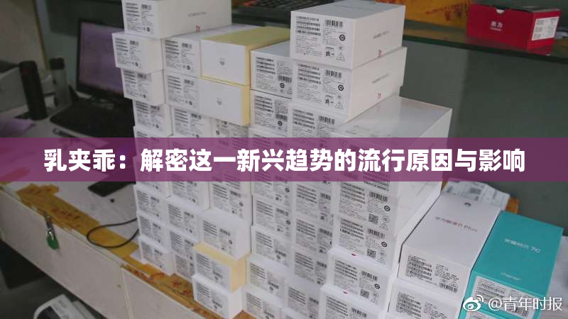 乳夹乖：解密这一新兴趋势的流行原因与影响