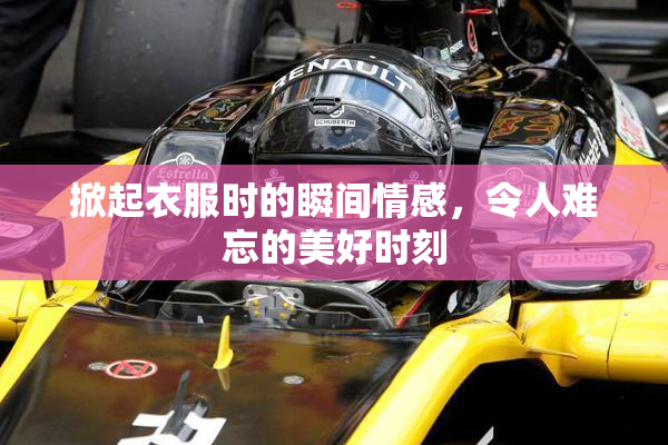 掀起衣服时的瞬间情感，令人难忘的美好时刻
