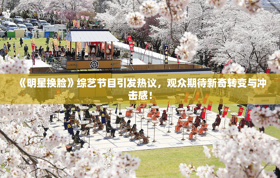 《明星换脸》综艺节目引发热议，观众期待新奇转变与冲击感！