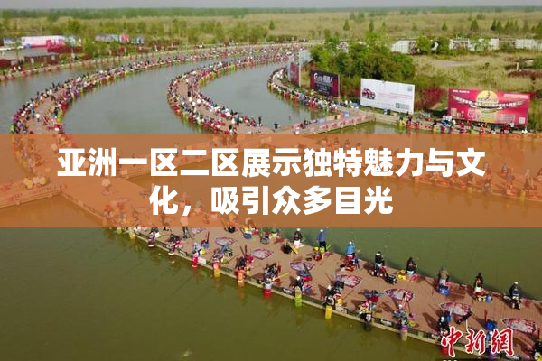 亚洲一区二区展示独特魅力与文化，吸引众多目光