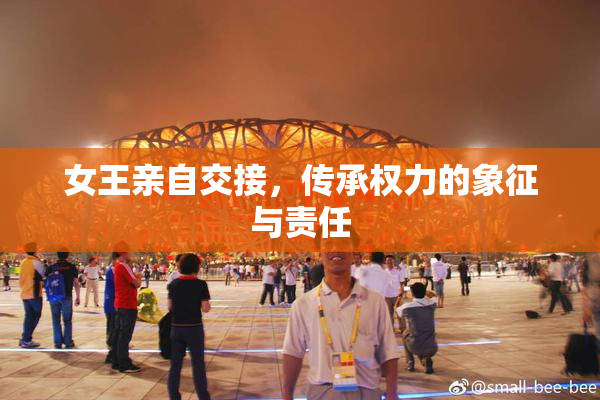 女王亲自交接，传承权力的象征与责任