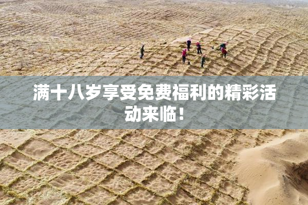 满十八岁享受免费福利的精彩活动来临！