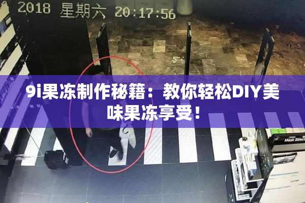 9i果冻制作秘籍：教你轻松DIY美味果冻享受！
