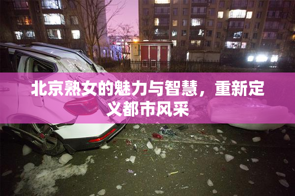 北京熟女的魅力与智慧，重新定义都市风采