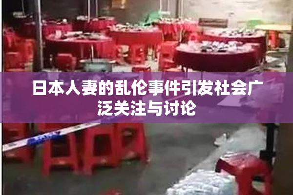 日本人妻的乱伦事件引发社会广泛关注与讨论