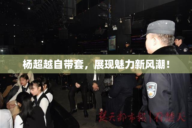 杨超越自带套，展现魅力新风潮！
