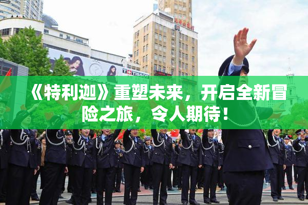 《特利迦》重塑未来，开启全新冒险之旅，令人期待！