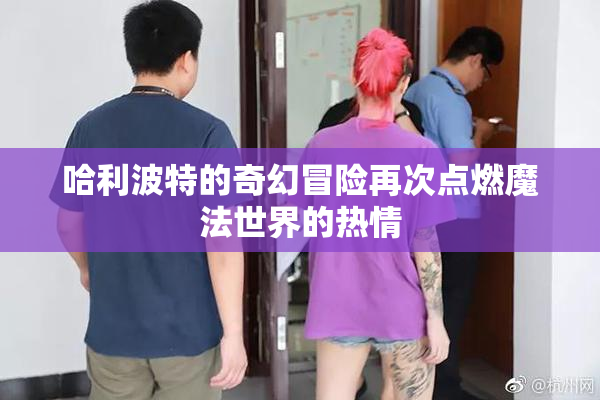 哈利波特的奇幻冒险再次点燃魔法世界的热情