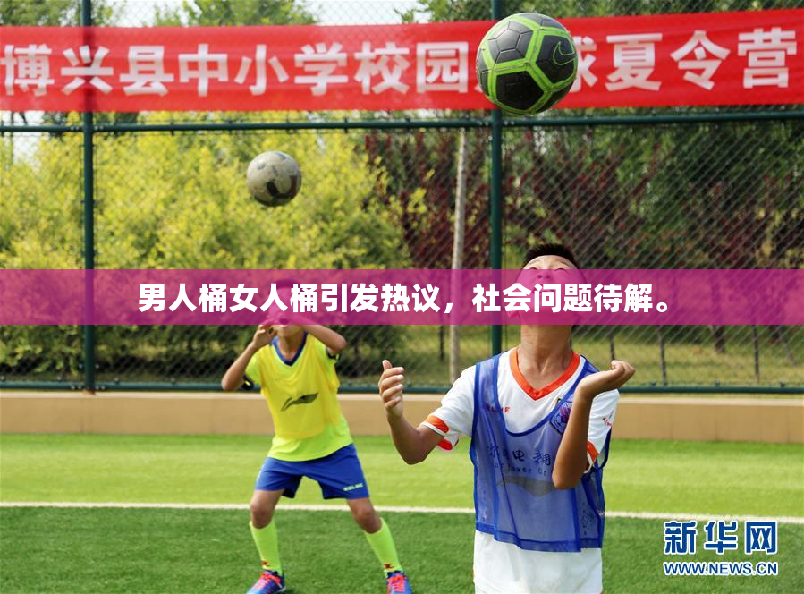 男人桶女人桶引发热议，社会问题待解。