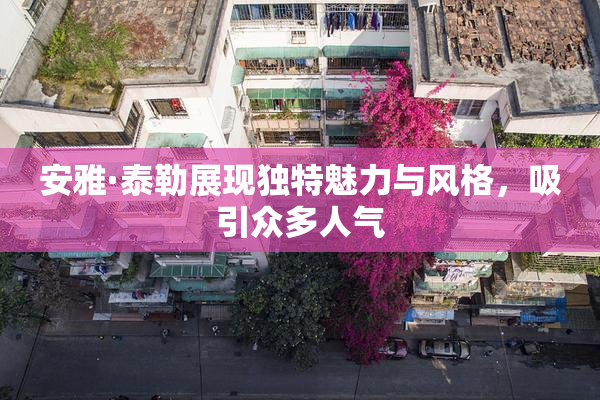 安雅·泰勒展现独特魅力与风格，吸引众多人气