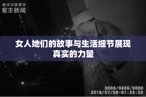 女人她们的故事与生活细节展现真实的力量