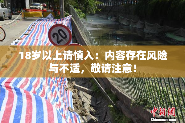 18岁以上请慎入：内容存在风险与不适，敬请注意！