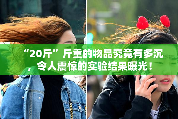 “20斤”斤重的物品究竟有多沉，令人震惊的实验结果曝光！