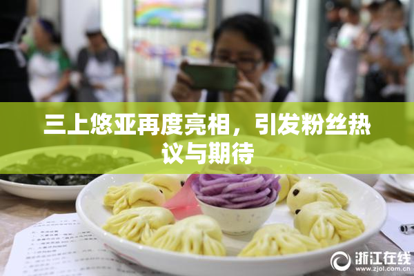 三上悠亚再度亮相，引发粉丝热议与期待