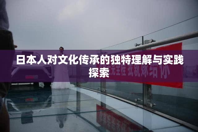 日本人对文化传承的独特理解与实践探索