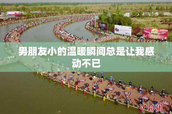 男朋友小的温暖瞬间总是让我感动不已