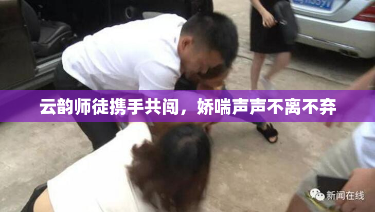 云韵师徒携手共闯，娇喘声声不离不弃