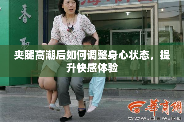 夹腿高潮后如何调整身心状态，提升快感体验