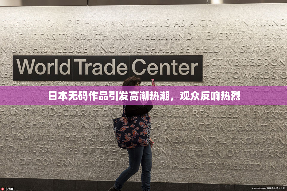 日本无码作品引发高潮热潮，观众反响热烈