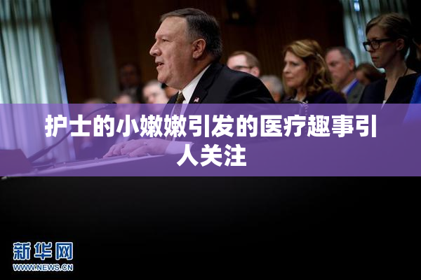 护士的小嫩嫩引发的医疗趣事引人关注