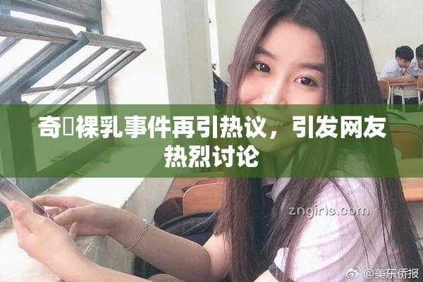 奇犽裸乳事件再引热议，引发网友热烈讨论