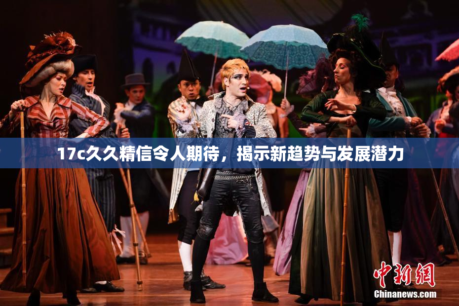 17c久久精信令人期待，揭示新趋势与发展潜力